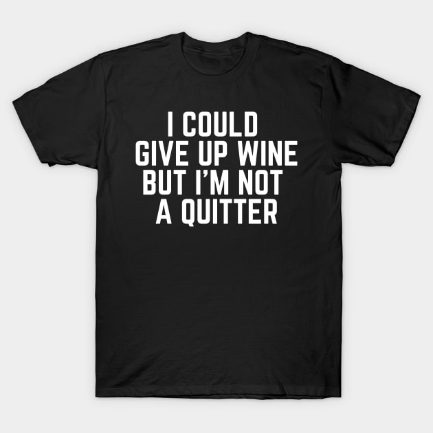 I Could Give Up Wine But I'm Not a Quitter - Wine Life Wine Drinker Wine Lover Gifts I Need Wine to Focus Wine is Bae T-Shirt by ballhard